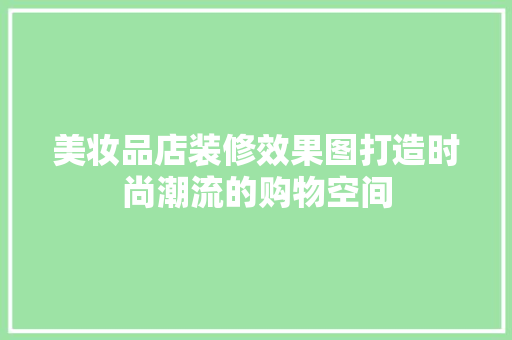 美妆品店装修效果图打造时尚潮流的购物空间
