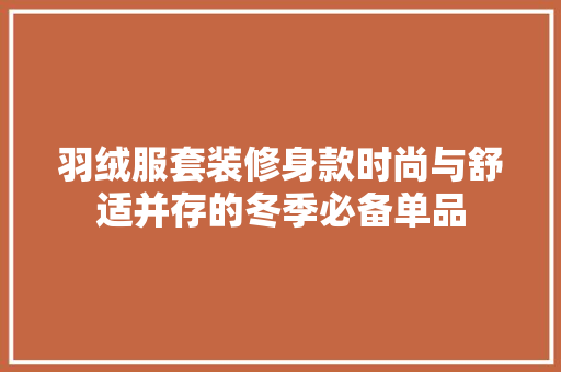 羽绒服套装修身款时尚与舒适并存的冬季必备单品
