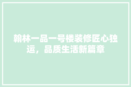 翰林一品一号楼装修匠心独运，品质生活新篇章