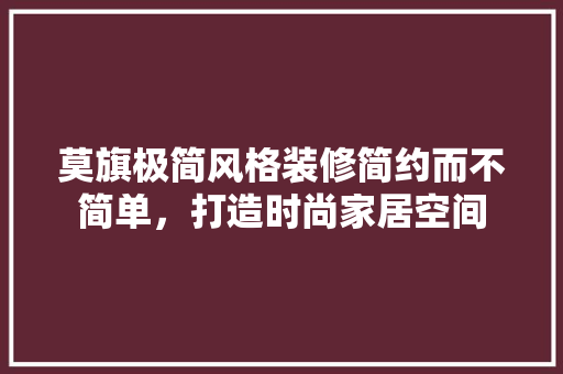 莫旗极简风格装修简约而不简单，打造时尚家居空间