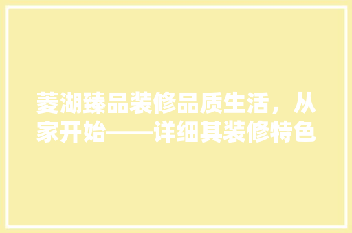 菱湖臻品装修品质生活，从家开始——详细其装修特色与优势