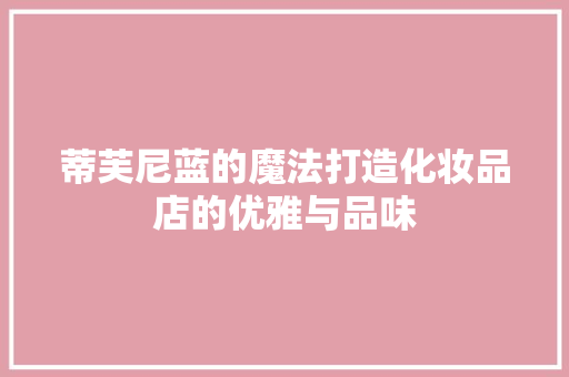 蒂芙尼蓝的魔法打造化妆品店的优雅与品味