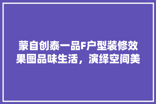 蒙自创泰一品F户型装修效果图品味生活，演绎空间美学