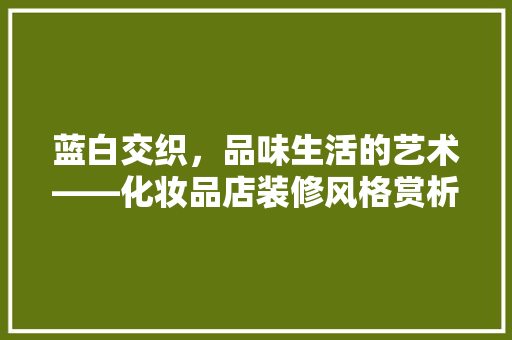 蓝白交织，品味生活的艺术——化妆品店装修风格赏析