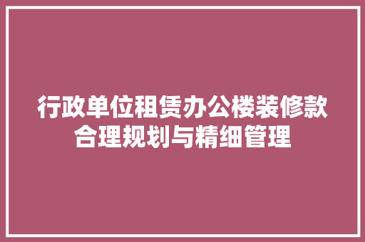 行政单位租赁办公楼装修款合理规划与精细管理