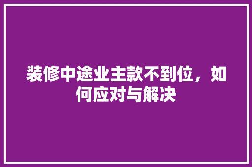 装修中途业主款不到位，如何应对与解决