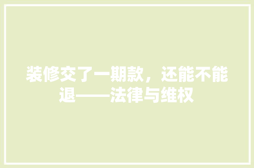 装修交了一期款，还能不能退——法律与维权