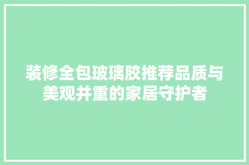 装修全包玻璃胶推荐品质与美观并重的家居守护者