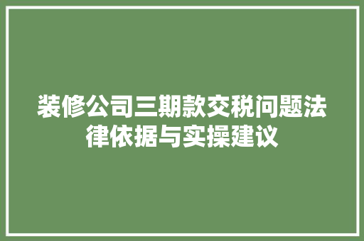 装修公司三期款交税问题法律依据与实操建议