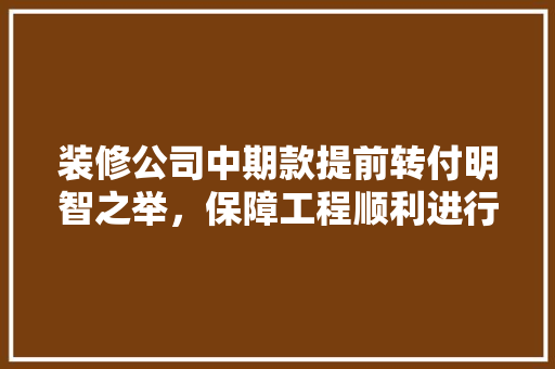 装修公司中期款提前转付明智之举，保障工程顺利进行