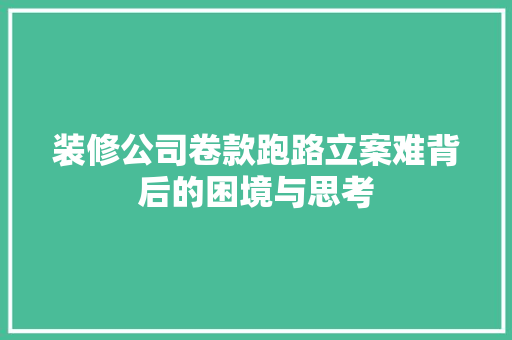 装修公司卷款跑路立案难背后的困境与思考