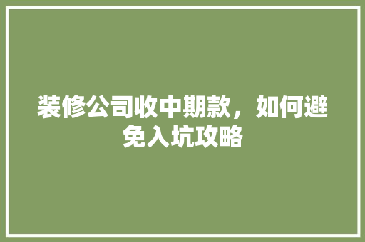装修公司收中期款，如何避免入坑攻略