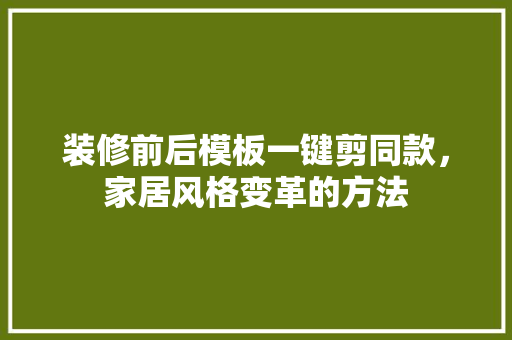 装修前后模板一键剪同款，家居风格变革的方法 建筑法规