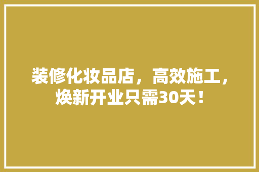 装修化妆品店，高效施工，焕新开业只需30天！