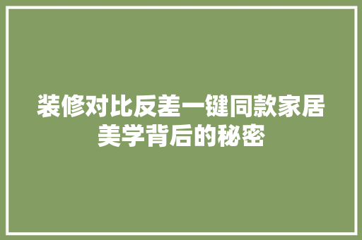 装修对比反差一键同款家居美学背后的秘密
