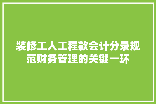 装修工人工程款会计分录规范财务管理的关键一环