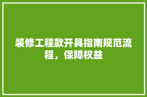 装修工程款开具指南规范流程，保障权益