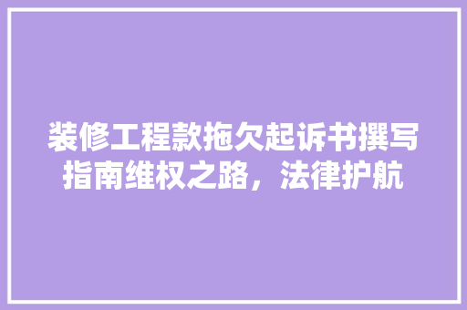 装修工程款拖欠起诉书撰写指南维权之路，法律护航