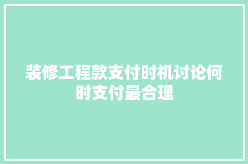 装修工程款支付时机讨论何时支付最合理