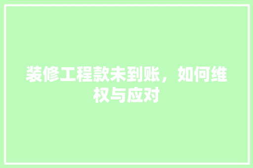 装修工程款未到账，如何维权与应对