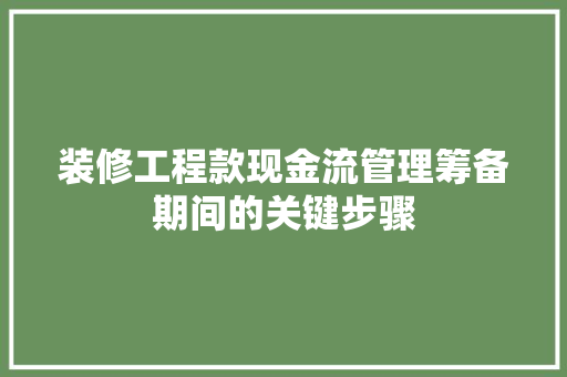 装修工程款现金流管理筹备期间的关键步骤