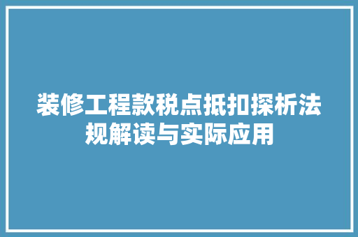 装修工程款税点抵扣探析法规解读与实际应用
