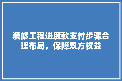 装修工程进度款支付步骤合理布局，保障双方权益
