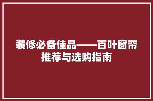 装修必备佳品——百叶窗帘推荐与选购指南