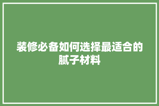 装修必备如何选择最适合的腻子材料
