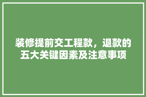 装修提前交工程款，退款的五大关键因素及注意事项
