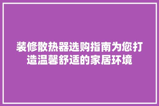 装修散热器选购指南为您打造温馨舒适的家居环境 建筑设计