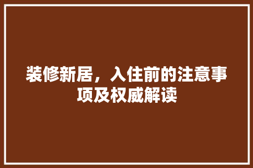 装修新居，入住前的注意事项及权威解读
