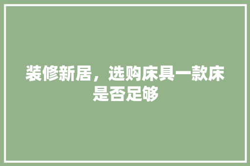 装修新居，选购床具一款床是否足够