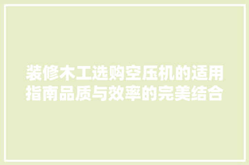 装修木工选购空压机的适用指南品质与效率的完美结合