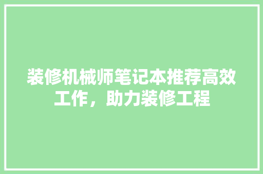 装修机械师笔记本推荐高效工作，助力装修工程