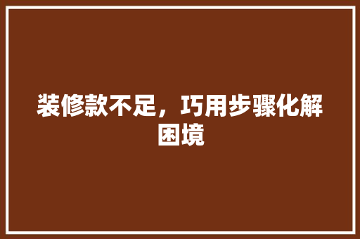 装修款不足，巧用步骤化解困境