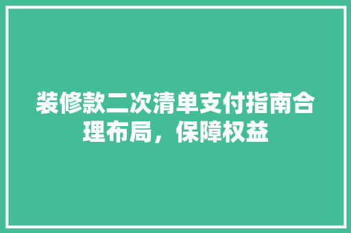 装修款二次清单支付指南合理布局，保障权益