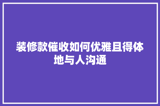 装修款催收如何优雅且得体地与人沟通