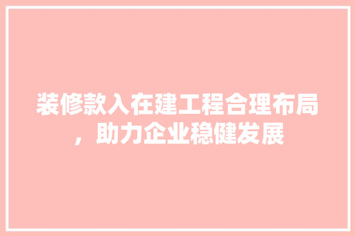装修款入在建工程合理布局，助力企业稳健发展