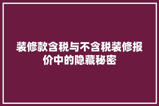 装修款含税与不含税装修报价中的隐藏秘密