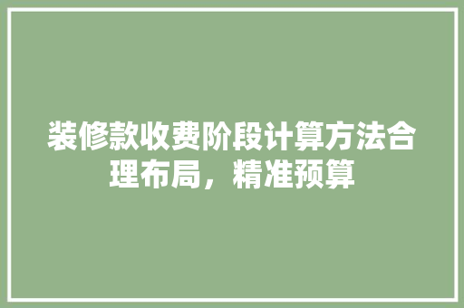 装修款收费阶段计算方法合理布局，精准预算
