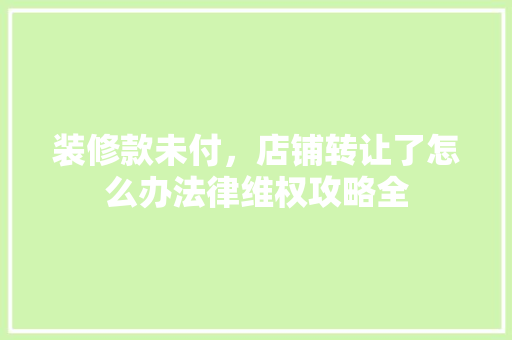 装修款未付，店铺转让了怎么办法律维权攻略全