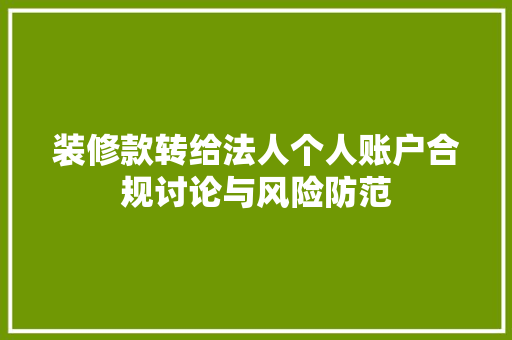 装修款转给法人个人账户合规讨论与风险防范