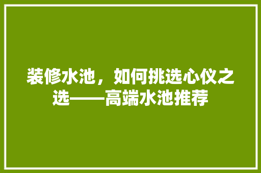 装修水池，如何挑选心仪之选——高端水池推荐