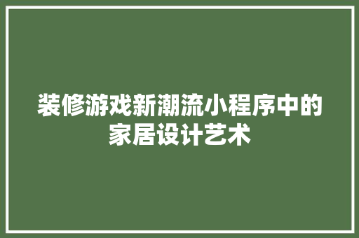 装修游戏新潮流小程序中的家居设计艺术