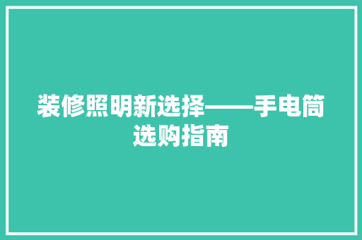 装修照明新选择——手电筒选购指南