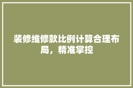 装修维修款比例计算合理布局，精准掌控