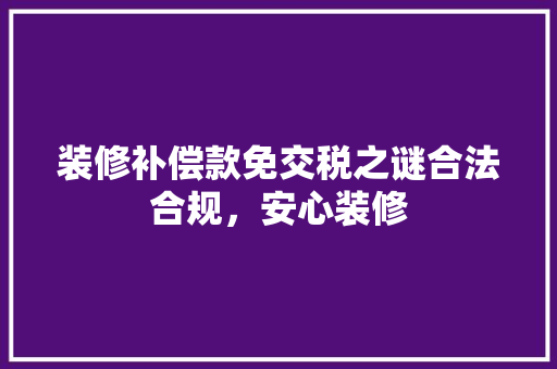 装修补偿款免交税之谜合法合规，安心装修 材料设备