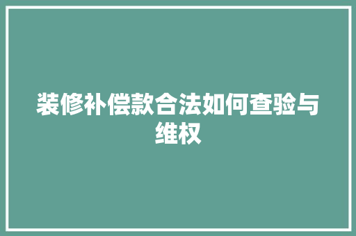 装修补偿款合法如何查验与维权