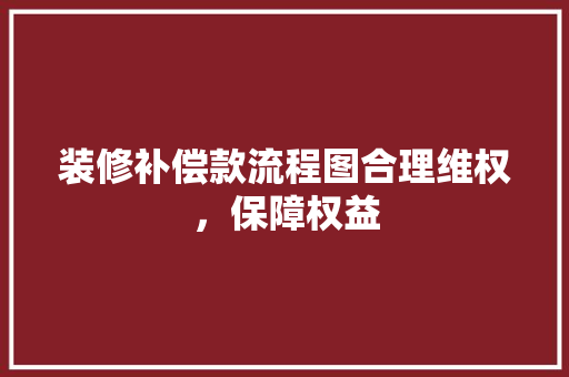 装修补偿款流程图合理维权，保障权益 住宅建筑设计